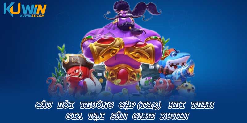 Câu hỏi thường gặp(FAQ) khi tham gia tại sân game Kuwin