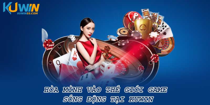 Hòa mình vào thế giới game sống động tại Kuwin