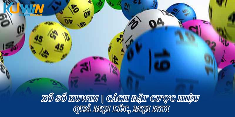 Xổ Số Kuwin | Cách Đặt Cược Hiệu Quả Mọi Lúc, Mọi Nơi